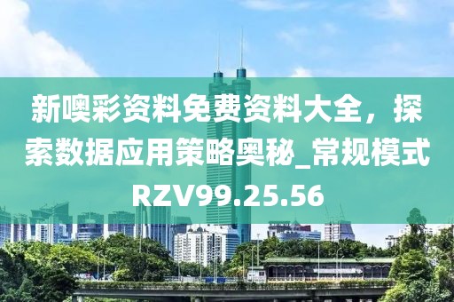 新噢彩资料免费资料大全，探索数据应用策略奥秘_常规模式RZV99.25.56