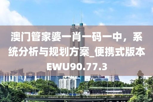 澳门管家婆一肖一码一中，系统分析与规划方案_便携式版本EWU90.77.3