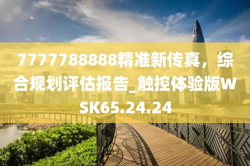 7777788888精准新传真，综合规划评估报告_触控体验版WSK65.24.24