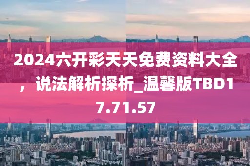 2024六开彩天天免费资料大全，说法解析探析_温馨版TBD17.71.57