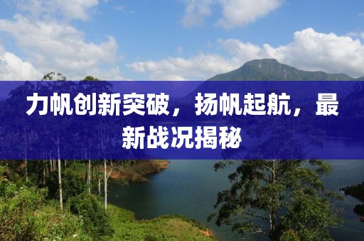 力帆创新突破，扬帆起航，最新战况揭秘