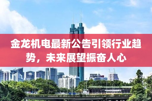 金龙机电最新公告引领行业趋势，未来展望振奋人心
