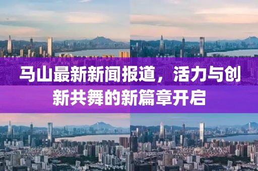 马山最新新闻报道，活力与创新共舞的新篇章开启
