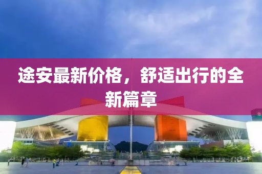 途安最新价格，舒适出行的全新篇章