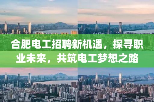 合肥电工招聘新机遇，探寻职业未来，共筑电工梦想之路
