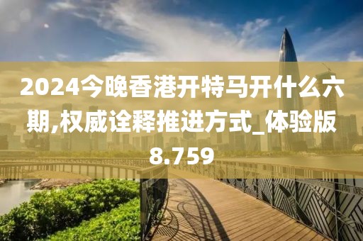 2024今晚香港开特马开什么六期,权威诠释推进方式_体验版8.759