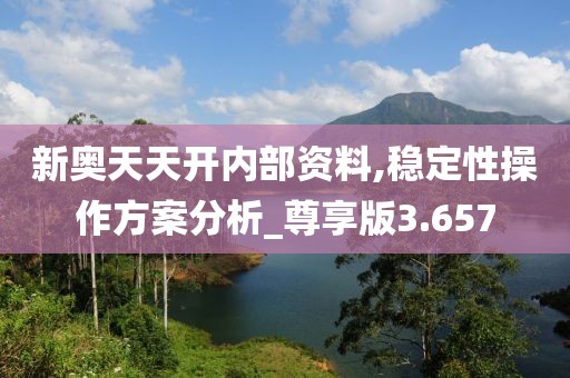新奥天天开内部资料,稳定性操作方案分析_尊享版3.657