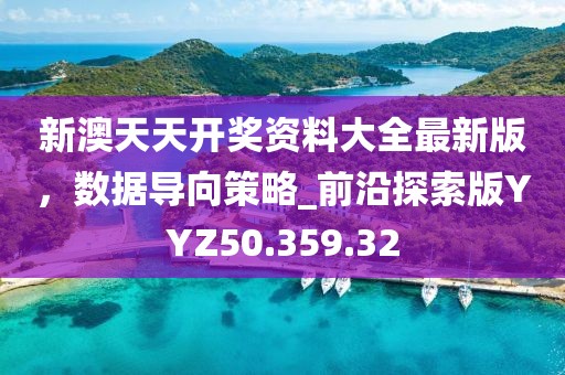 新澳天天开奖资料大全最新版，数据导向策略_前沿探索版YYZ50.359.32