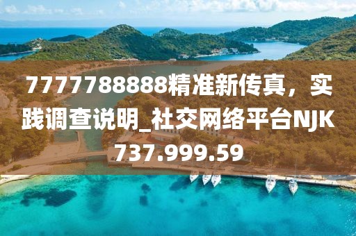 7777788888精准新传真，实践调查说明_社交网络平台NJK737.999.59