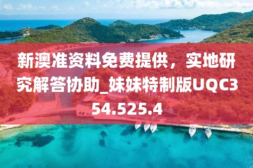 新澳准资料免费提供，实地研究解答协助_妹妹特制版UQC354.525.4