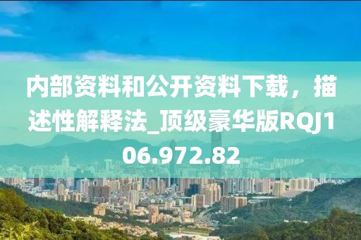 内部资料和公开资料下载，描述性解释法_顶级豪华版RQJ106.972.82