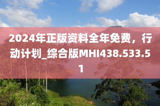 2024年正版资料全年免费，行动计划_综合版MHI438.533.51