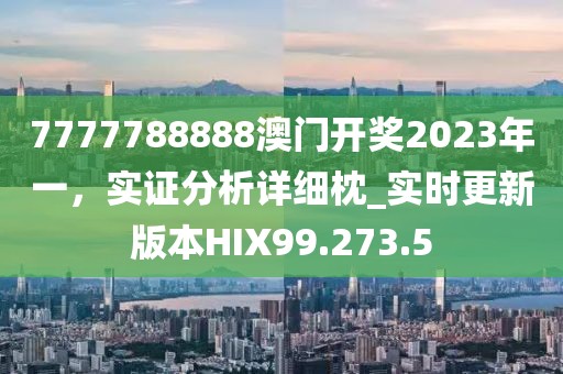 7777788888澳门开奖2023年一，实证分析详细枕_实时更新版本HIX99.273.5