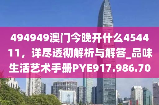 494949澳门今晚开什么454411，详尽透彻解析与解答_品味生活艺术手册PYE917.986.70