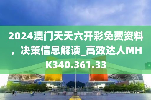 2024澳门天天六开彩免费资料，决策信息解读_高效达人MHK340.361.33