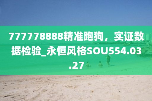 777778888精准跑狗，实证数据检验_永恒风格SOU554.03.27