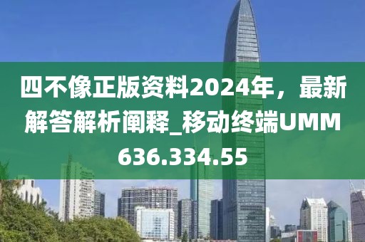 四不像正版资料2024年，最新解答解析阐释_移动终端UMM636.334.55