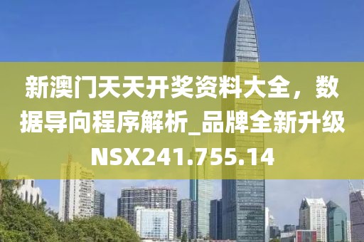新澳门天天开奖资料大全，数据导向程序解析_品牌全新升级NSX241.755.14