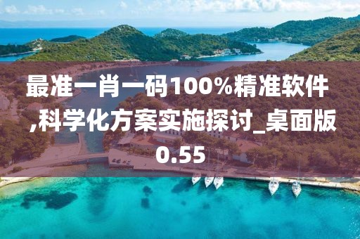 最准一肖一码100%精准软件  ,科学化方案实施探讨_桌面版0.55