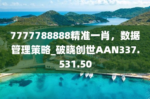 7777788888精准一肖，数据管理策略_破晓创世AAN337.531.50