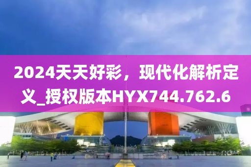2024天天好彩，现代化解析定义_授权版本HYX744.762.6