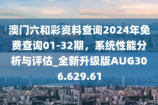 澳门六和彩资料查询2024年免费查询01-32期，系统性能分析与评估_全新升级版AUG306.629.61