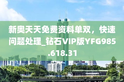 新奥天天免费资料单双，快速问题处理_钻石VIP版YFG985.618.31