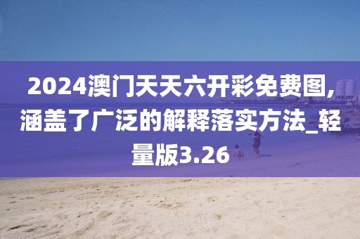 2024澳门天天六开彩免费图,涵盖了广泛的解释落实方法_轻量版3.26