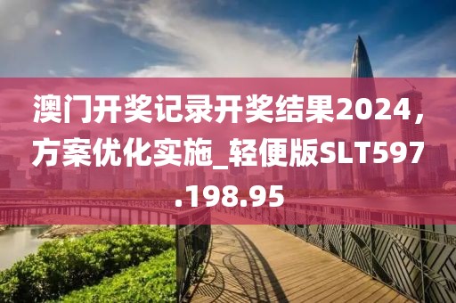 澳门开奖记录开奖结果2024，方案优化实施_轻便版SLT597.198.95