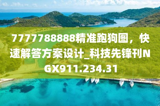 7777788888精准跑狗图，快速解答方案设计_科技先锋刊NGX911.234.31