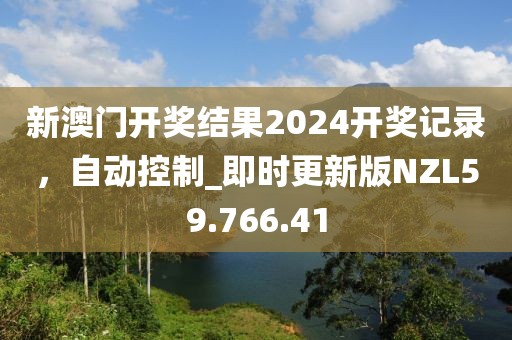 新澳门开奖结果2024开奖记录，自动控制_即时更新版NZL59.766.41