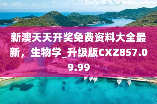新澳天天开奖免费资料大全最新，生物学_升级版CXZ857.09.99