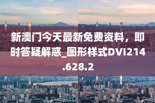 新澳门今天最新免费资料，即时答疑解惑_图形样式DVI214.628.2