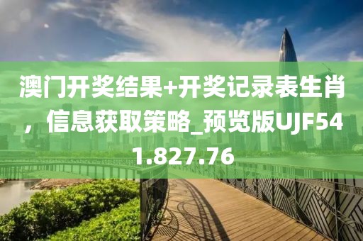 澳门开奖结果+开奖记录表生肖，信息获取策略_预览版UJF541.827.76