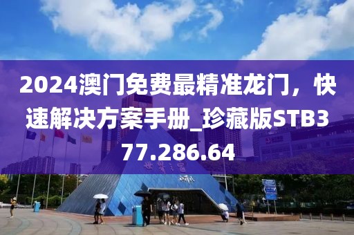 2024澳门免费最精准龙门，快速解决方案手册_珍藏版STB377.286.64