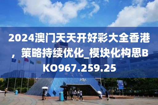 2024澳门天天开好彩大全香港，策略持续优化_模块化构思BKO967.259.25