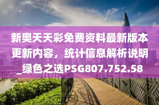 新奥天天彩免费资料最新版本更新内容，统计信息解析说明_绿色之选PSG807.752.58
