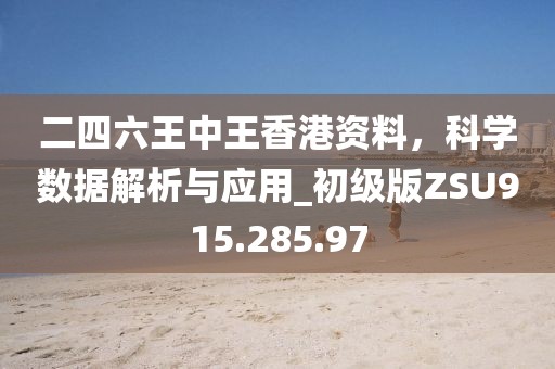 二四六王中王香港资料，科学数据解析与应用_初级版ZSU915.285.97