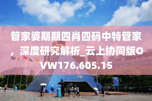 管家婆期期四肖四码中特管家，深度研究解析_云上协同版OVW176.605.15