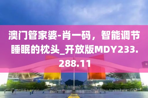 澳门管家婆-肖一码，智能调节睡眠的枕头_开放版MDY233.288.11