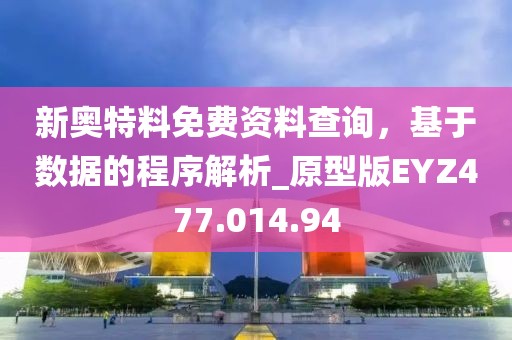 新奥特料免费资料查询，基于数据的程序解析_原型版EYZ477.014.94