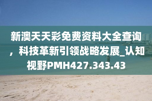 新澳天天彩免费资料大全查询，科技革新引领战略发展_认知视野PMH427.343.43
