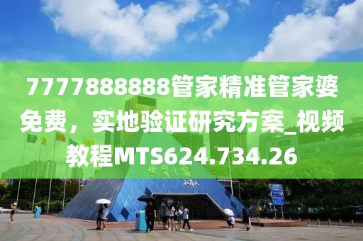 7777888888管家精准管家婆免费，实地验证研究方案_视频教程MTS624.734.26