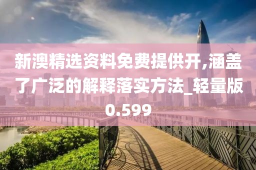 新澳精选资料免费提供开,涵盖了广泛的解释落实方法_轻量版0.599