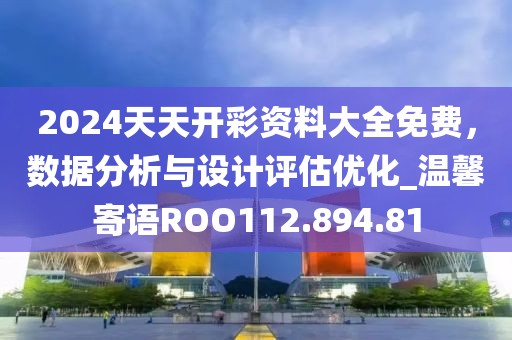 2024天天开彩资料大全免费，数据分析与设计评估优化_温馨寄语ROO112.894.81