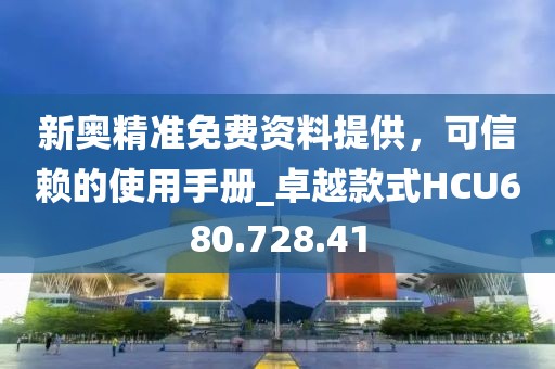 新奥精准免费资料提供，可信赖的使用手册_卓越款式HCU680.728.41