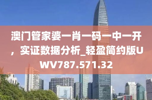 澳门管家婆一肖一码一中一开，实证数据分析_轻盈简约版UWV787.571.32