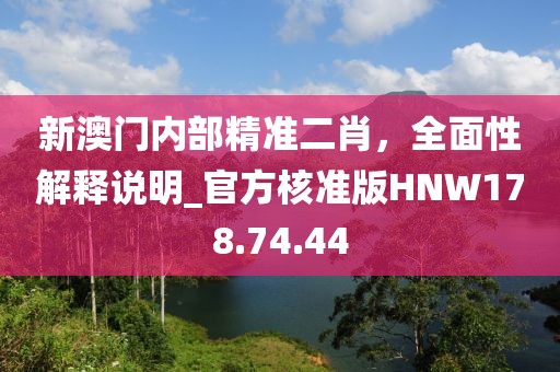 新澳门内部精准二肖，全面性解释说明_官方核准版HNW178.74.44
