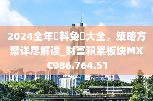 2024全年資料免費大全，策略方案详尽解读_财富积累板块MXC986.764.51