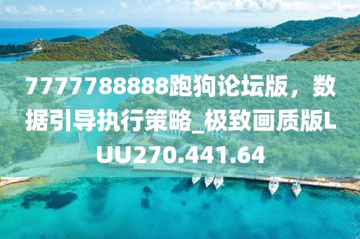 7777788888跑狗论坛版，数据引导执行策略_极致画质版LUU270.441.64